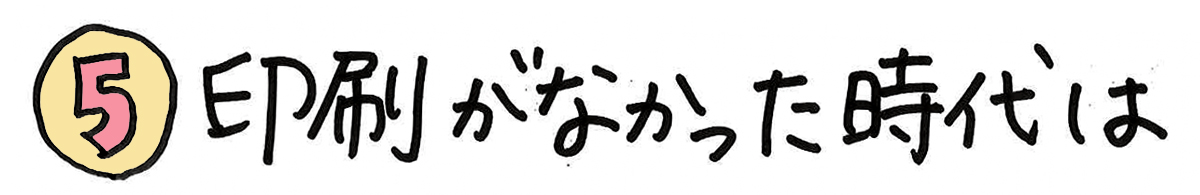 ⑤印刷がなかった時代は